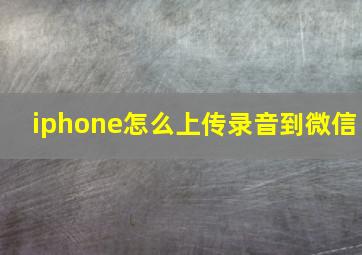 iphone怎么上传录音到微信