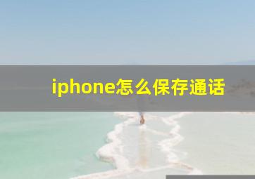 iphone怎么保存通话