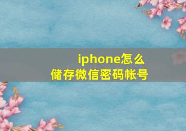 iphone怎么储存微信密码帐号