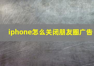 iphone怎么关闭朋友圈广告