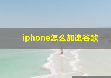 iphone怎么加速谷歌