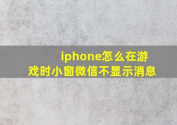 iphone怎么在游戏时小窗微信不显示消息