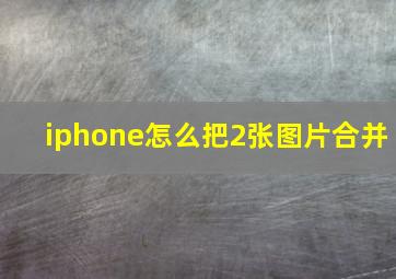 iphone怎么把2张图片合并