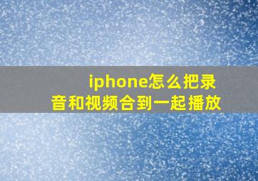 iphone怎么把录音和视频合到一起播放