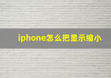 iphone怎么把显示缩小