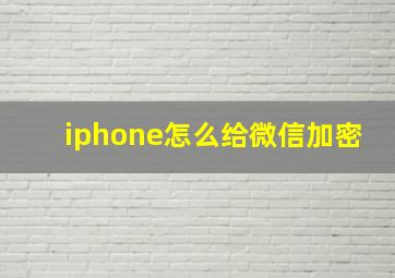 iphone怎么给微信加密