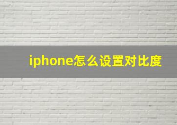 iphone怎么设置对比度