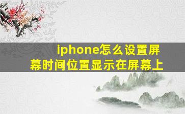 iphone怎么设置屏幕时间位置显示在屏幕上