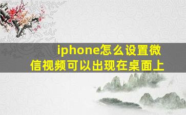 iphone怎么设置微信视频可以出现在桌面上