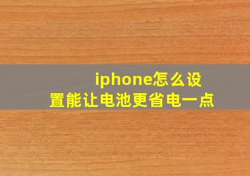 iphone怎么设置能让电池更省电一点