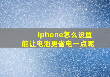 iphone怎么设置能让电池更省电一点呢