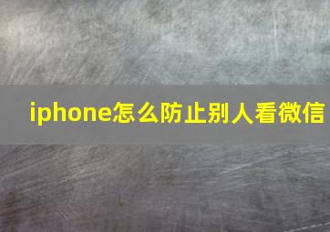 iphone怎么防止别人看微信