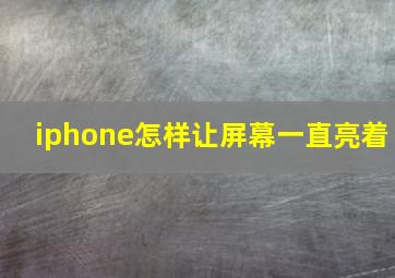 iphone怎样让屏幕一直亮着