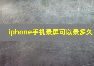 iphone手机录屏可以录多久