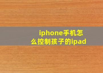 iphone手机怎么控制孩子的ipad