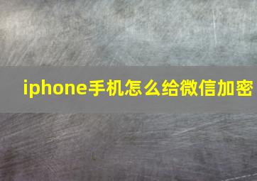 iphone手机怎么给微信加密