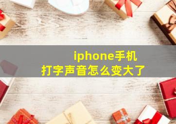 iphone手机打字声音怎么变大了