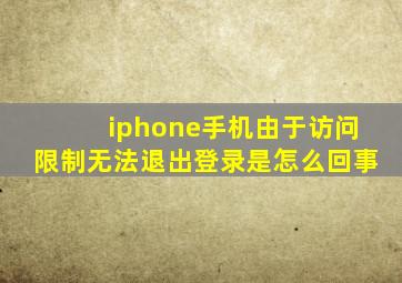 iphone手机由于访问限制无法退出登录是怎么回事