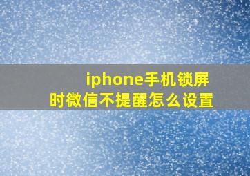 iphone手机锁屏时微信不提醒怎么设置