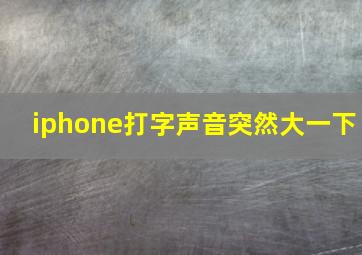 iphone打字声音突然大一下