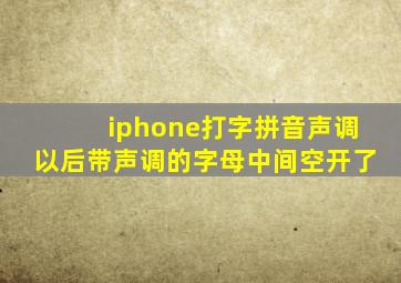 iphone打字拼音声调以后带声调的字母中间空开了