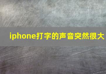 iphone打字的声音突然很大