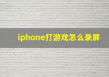 iphone打游戏怎么录屏