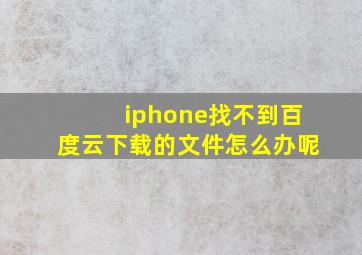 iphone找不到百度云下载的文件怎么办呢