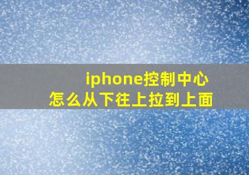 iphone控制中心怎么从下往上拉到上面