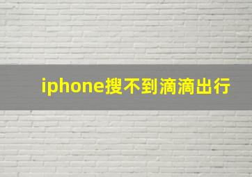 iphone搜不到滴滴出行