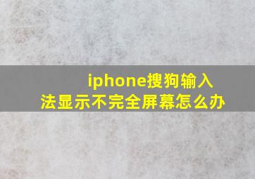 iphone搜狗输入法显示不完全屏幕怎么办