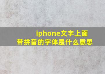 iphone文字上面带拼音的字体是什么意思