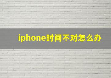 iphone时间不对怎么办