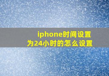 iphone时间设置为24小时的怎么设置