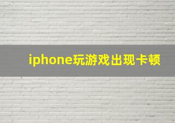 iphone玩游戏出现卡顿