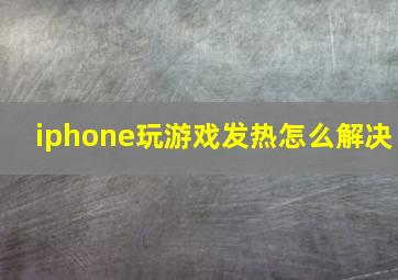 iphone玩游戏发热怎么解决