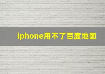 iphone用不了百度地图