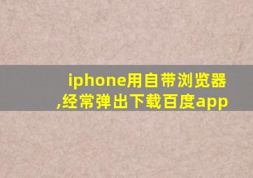 iphone用自带浏览器,经常弹出下载百度app