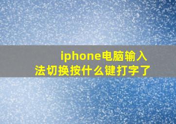 iphone电脑输入法切换按什么键打字了