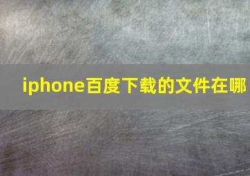 iphone百度下载的文件在哪