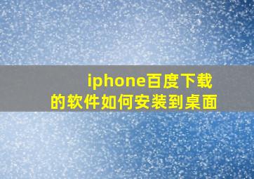 iphone百度下载的软件如何安装到桌面