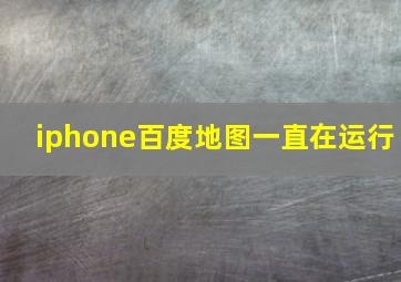 iphone百度地图一直在运行