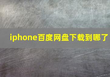 iphone百度网盘下载到哪了