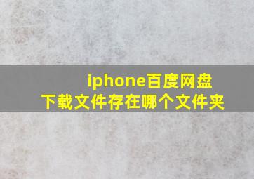 iphone百度网盘下载文件存在哪个文件夹