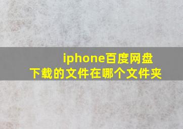 iphone百度网盘下载的文件在哪个文件夹