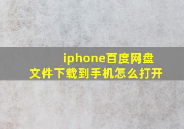 iphone百度网盘文件下载到手机怎么打开