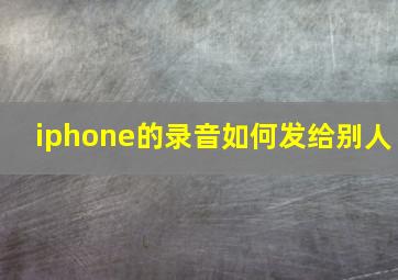 iphone的录音如何发给别人