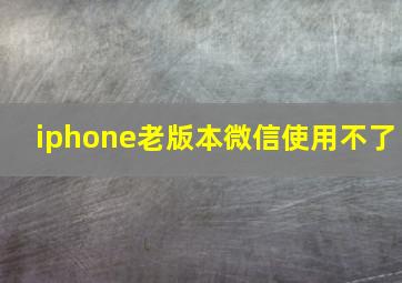 iphone老版本微信使用不了