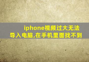 iphone视频过大无法导入电脑,在手机里面找不到