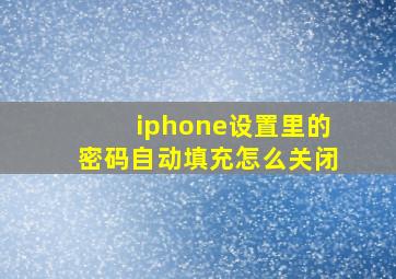 iphone设置里的密码自动填充怎么关闭